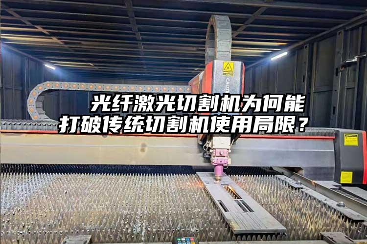   光纖激光切割機為何能打破傳統切割機使用局限？  