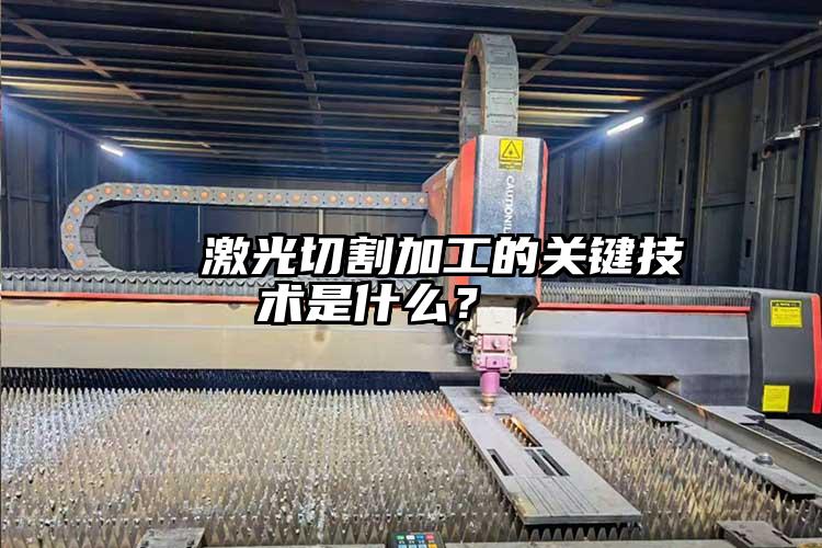   激光切割加工的關(guān)鍵技術(shù)是什么？  