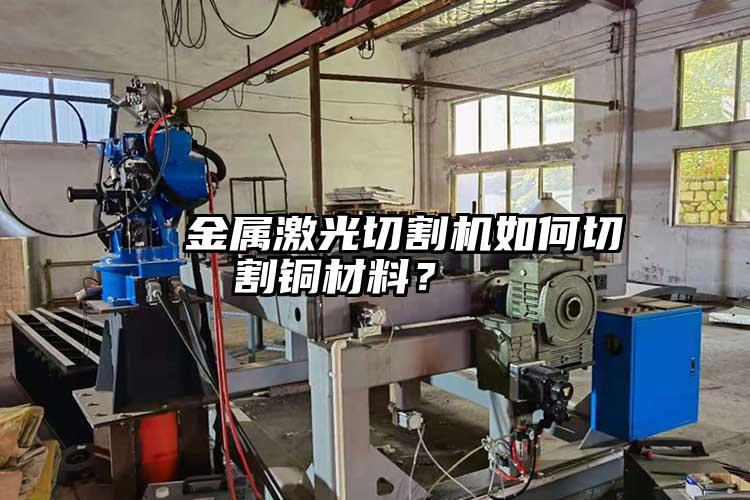  金屬激光切割機如何切割銅材料？  