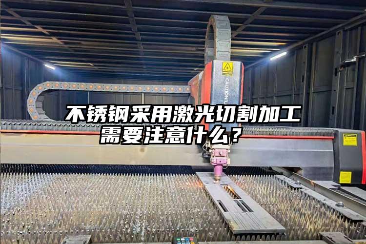 不銹鋼采用激光切割加工需要注意什么?