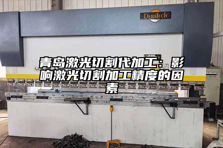 青島激光切割代加工:影響激光切割加工精度的因素