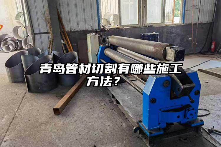 青島管材切割有哪些施工方法?
