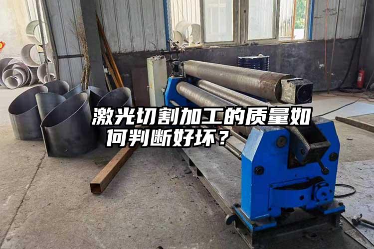   激光切割加工的質量如何判斷好壞？  