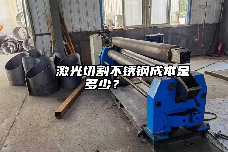   激光切割不銹鋼成本是多少？  