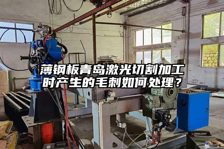 薄鋼板青島激光切割加工時產生的毛刺如何處理?