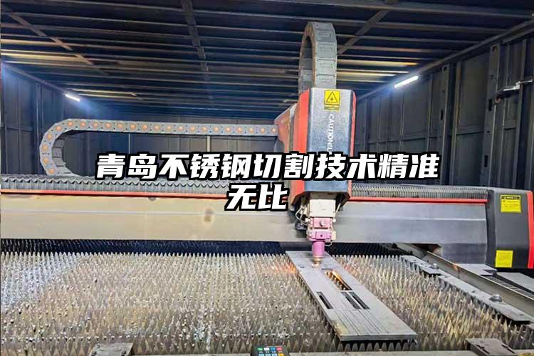 青島不銹鋼切割技術(shù)精準(zhǔn)無(wú)比