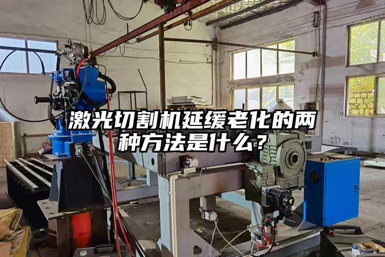 激光切割機延緩老化的兩種方法是什么?